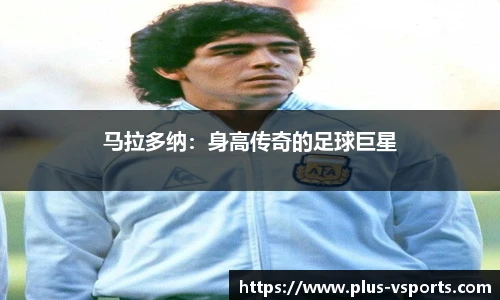 马拉多纳：身高传奇的足球巨星