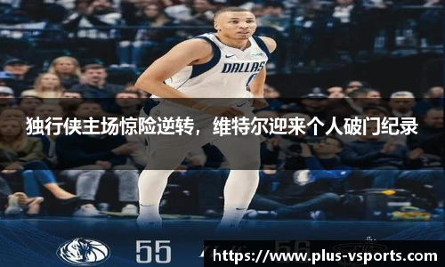 独行侠主场惊险逆转，维特尔迎来个人破门纪录