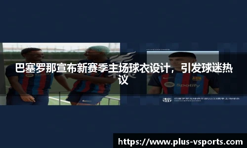 巴塞罗那宣布新赛季主场球衣设计，引发球迷热议