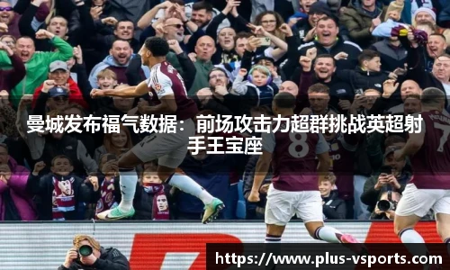 曼城发布福气数据：前场攻击力超群挑战英超射手王宝座