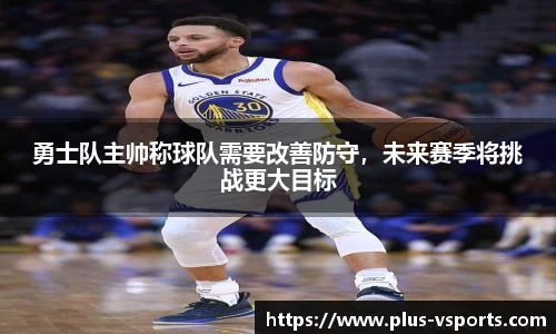 勇士队主帅称球队需要改善防守，未来赛季将挑战更大目标