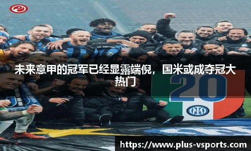 未来意甲的冠军已经显露端倪，国米或成夺冠大热门