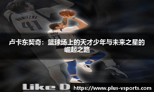 卢卡东契奇：篮球场上的天才少年与未来之星的崛起之路