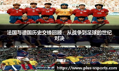 法国与德国历史交锋回顾:从战争到足球的世纪对决