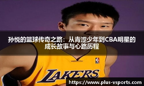 孙悦的篮球传奇之路:从青涩少年到CBA明星的成长故事与心路历程