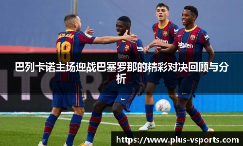 巴列卡诺主场迎战巴塞罗那的精彩对决回顾与分析