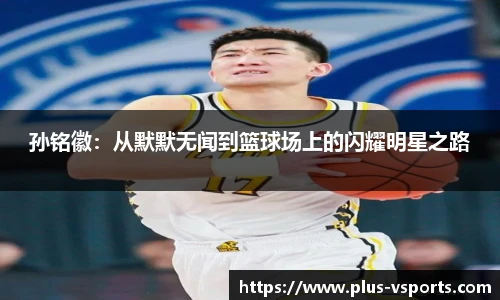 孙铭徽:从默默无闻到篮球场上的闪耀明星之路