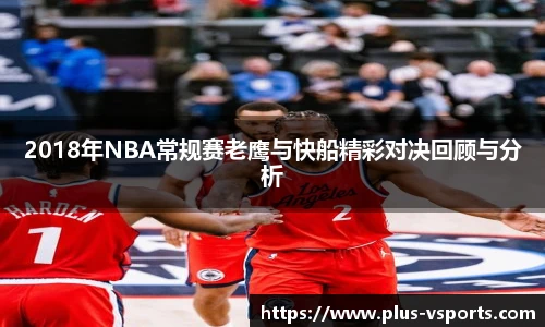 2018年NBA常规赛老鹰与快船精彩对决回顾与分析
