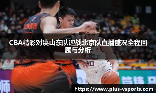 CBA精彩对决山东队迎战北京队直播盛况全程回顾与分析