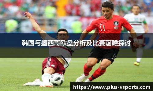 韩国与墨西哥欧盘分析及比赛前瞻探讨